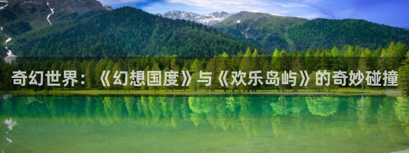 壹号大舞台怎么注册：奇幻世界：《幻想国度》与《欢乐岛屿》的奇妙碰撞